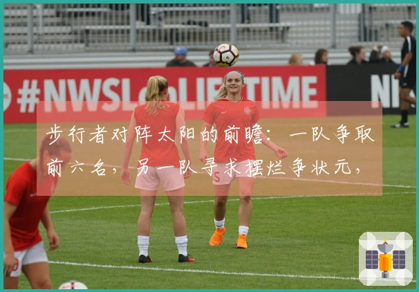 步行者对阵太阳的前瞻：一队争取前六名，另一队寻求摆烂争状元，这场比赛是否还有悬念？
