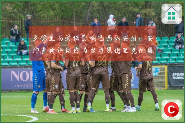 罗德里戈受伤影响巴西队安排，安帅重新评估内马尔与恩德里克的角色