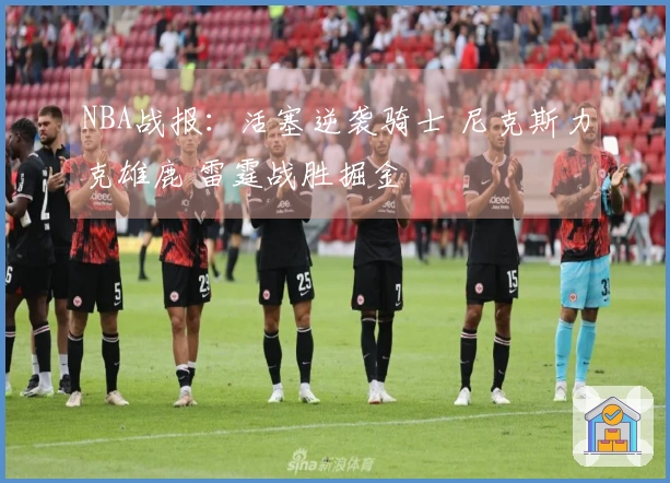 NBA战报：活塞逆袭骑士 尼克斯力克雄鹿 雷霆战胜掘金