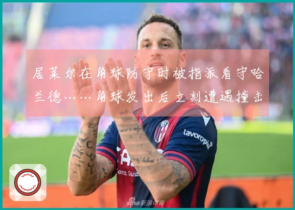 居莱尔在角球防守时被指派看守哈兰德……角球发出后立刻遭遇撞击。
