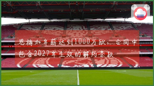 恩梅加年薪达到1000万欧，合同中包含2027年生效的解约条款