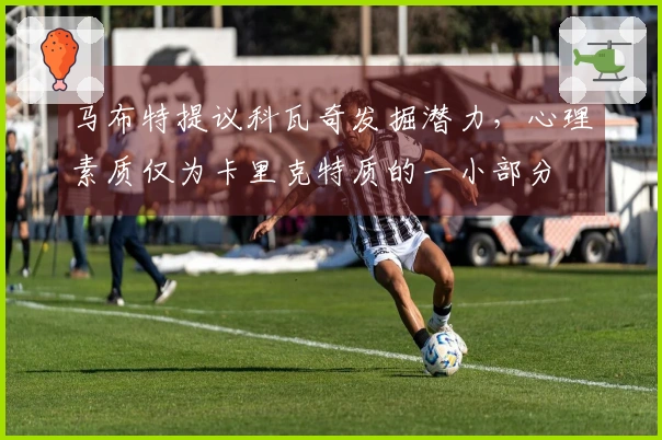 马布特提议科瓦奇发掘潜力，心理素质仅为卡里克特质的一小部分