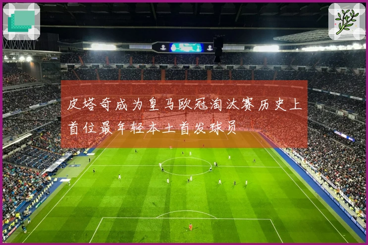 皮塔奇成为皇马欧冠淘汰赛历史上首位最年轻本土首发球员