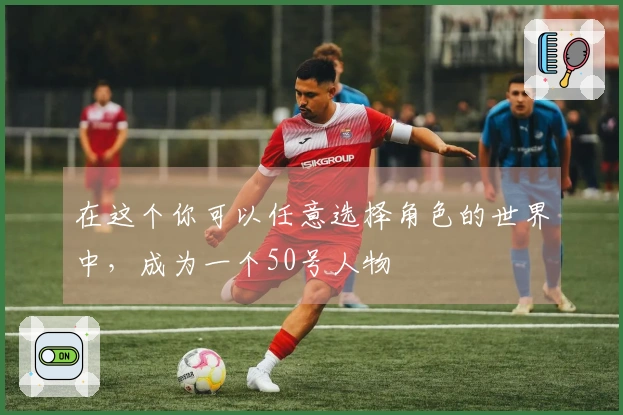 在这个你可以任意选择角色的世界中，成为一个50号人物