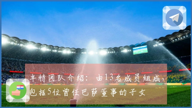 丰特团队介绍：由13名成员组成，包括5位曾任巴萨董事的子女
