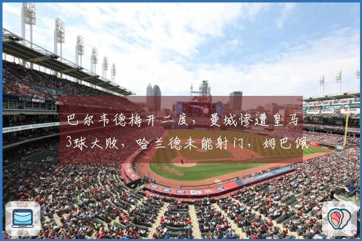 巴尔韦德梅开二度，曼城惨遭皇马3球大败，哈兰德未能射门，姆巴佩乐开怀