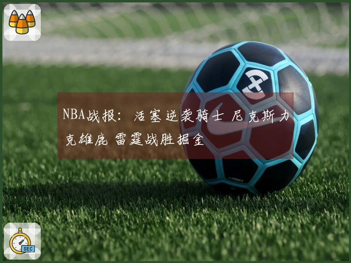 NBA战报：活塞逆袭骑士 尼克斯力克雄鹿 雷霆战胜掘金