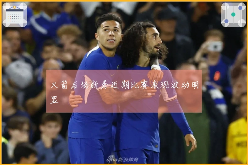 火箭后场新秀近期比赛表现波动明显