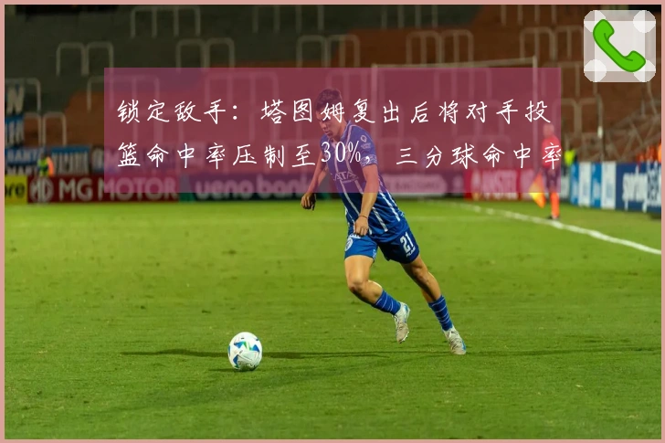 锁定敌手：塔图姆复出后将对手投篮命中率压制至30%，三分球命中率为0%