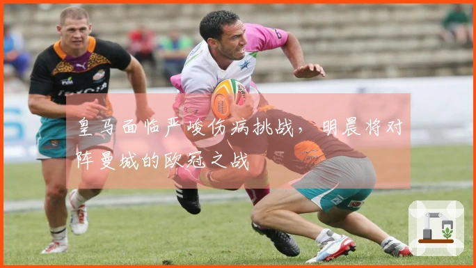皇马面临严峻伤病挑战，明晨将对阵曼城的欧冠之战