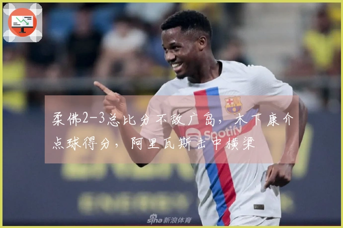 柔佛2-3总比分不敌广岛，木下康介点球得分，阿里瓦斯击中横梁