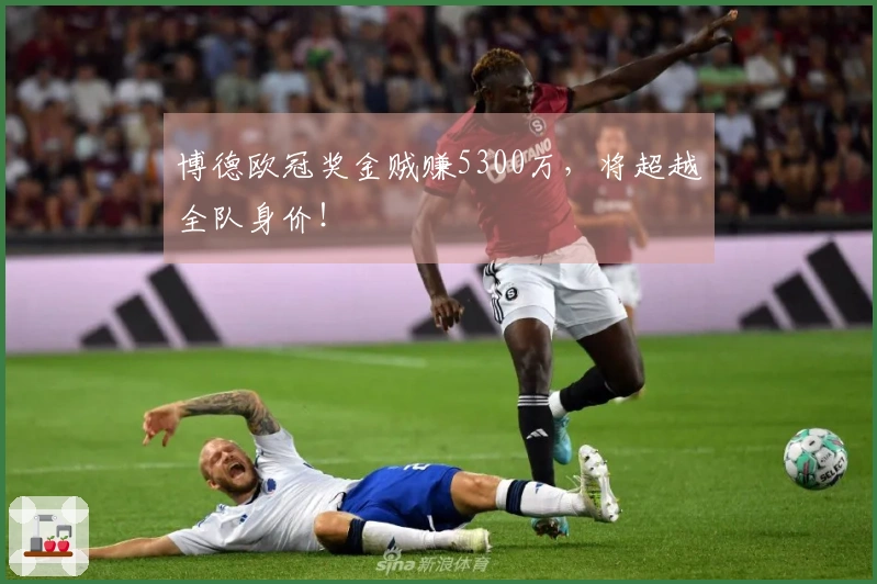 博德欧冠奖金贼赚5300万，将超越全队身价！