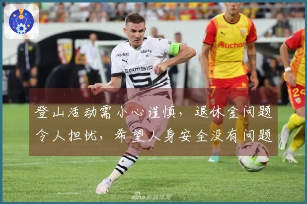 登山活动需小心谨慎，退休金问题令人担忧，希望人身安全没有问题。