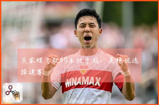 莫家蝶飞跃60米栏夺冠，吴艳妮选择退赛