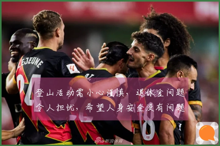 登山活动需小心谨慎，退休金问题令人担忧，希望人身安全没有问题。