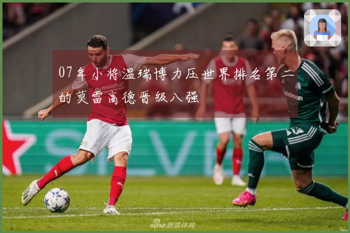 07年小将温瑞博力压世界排名第二的莫雷高德晋级八强